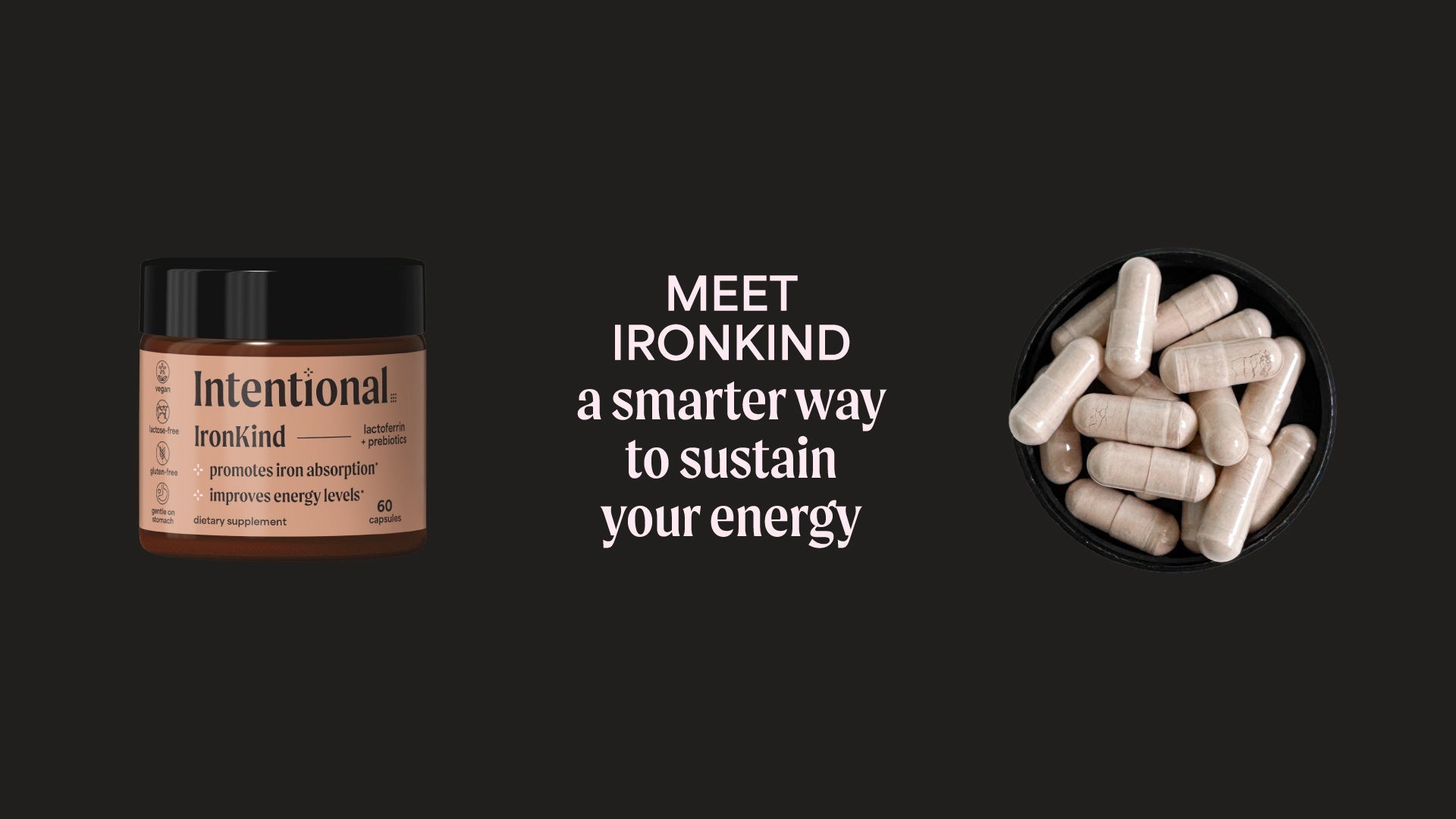 Meet ironkind, a smarter way to sustain your energy. Intentional IronKind bottom on the left and capsules on the right